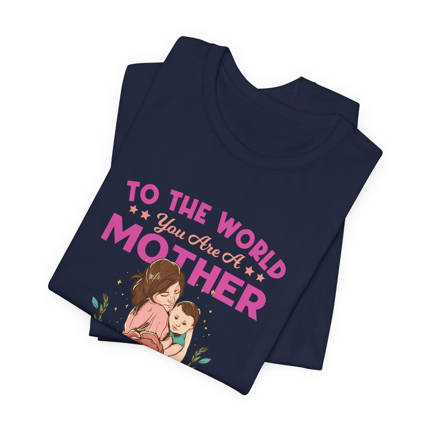 To The World You Are A Mother, But To Your Family, You Are The World - Unisex Jersey Short Sleeve Tee