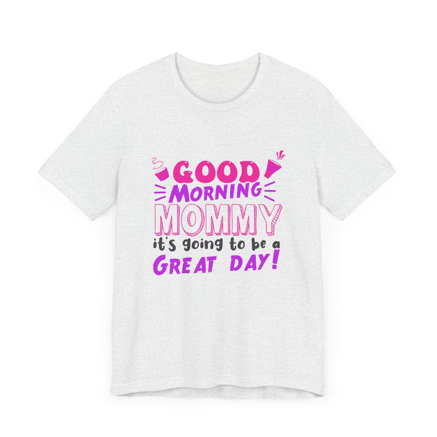 Good Morning Mommy, It's Going To Be A Great Day - Unisex Jersey Short Sleeve Tee