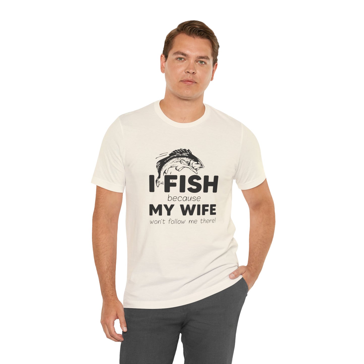 I Fish Because My Wife Won't Follow Me There! - Unisex Jersey Short Sleeve Tee