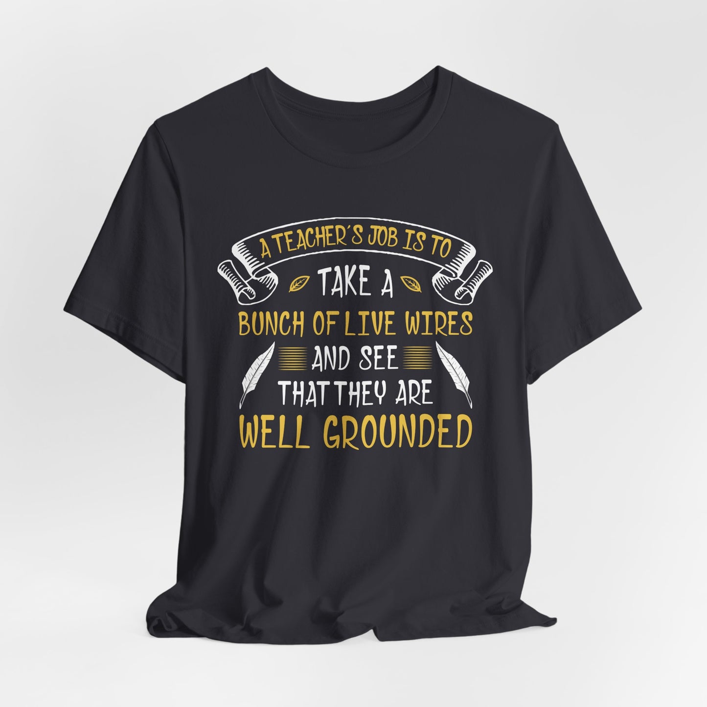Teacher: Teacher's Job Is Take A Bunch Of Live Wires And See That They Are Well Grounded - Unisex Jersey Short Sleeve Tee - 13397