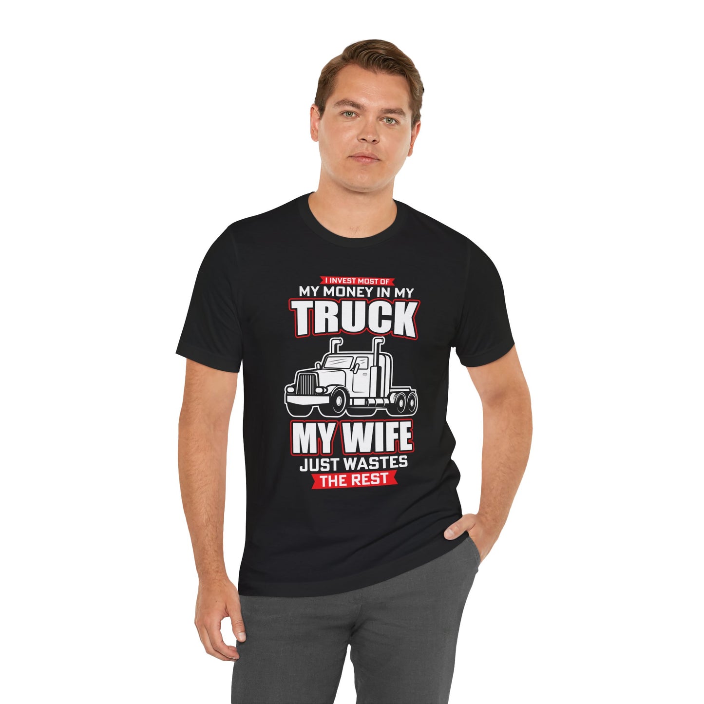 I Invest Most Of Money in My Truck. My Wife Just Wastes The Rest - Unisex Jersey Short Sleeve Tee - 12958