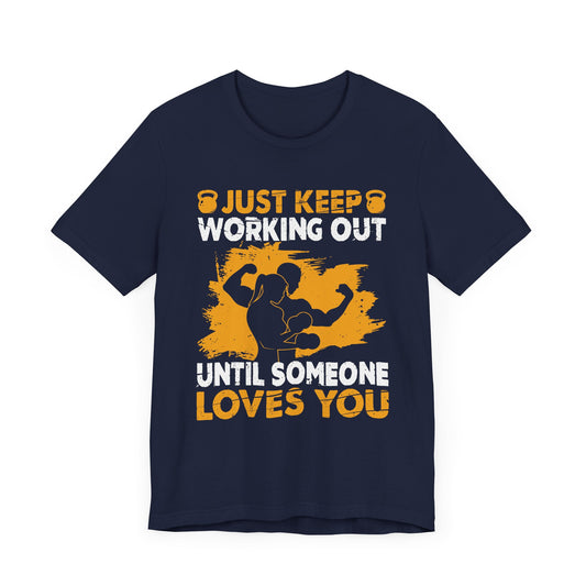 Gym: Just Keep Working Out Until Someone Loves You  - Unisex Jersey Short Sleeve Tee