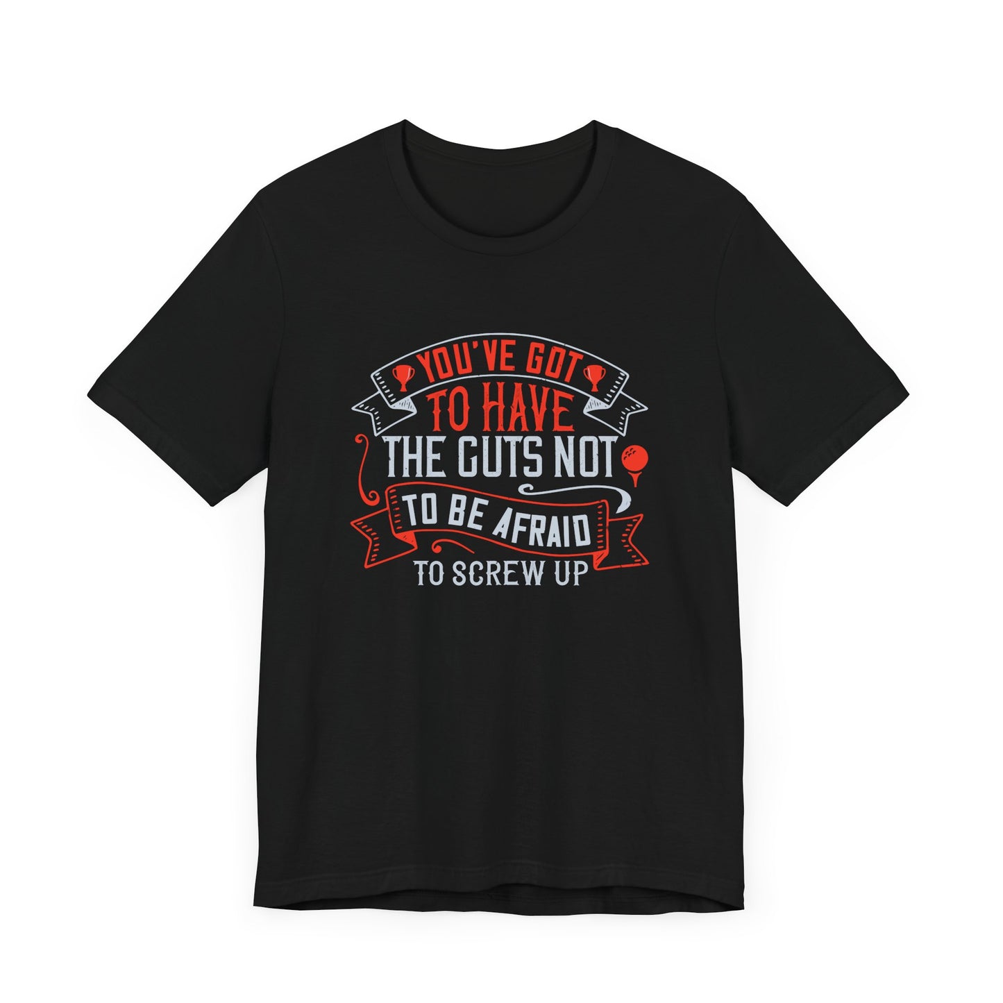 You’ve Got to Have the Guts Not to Be Afraid to Screw Up - Unisex Jersey Short Sleeve Tee - 12252