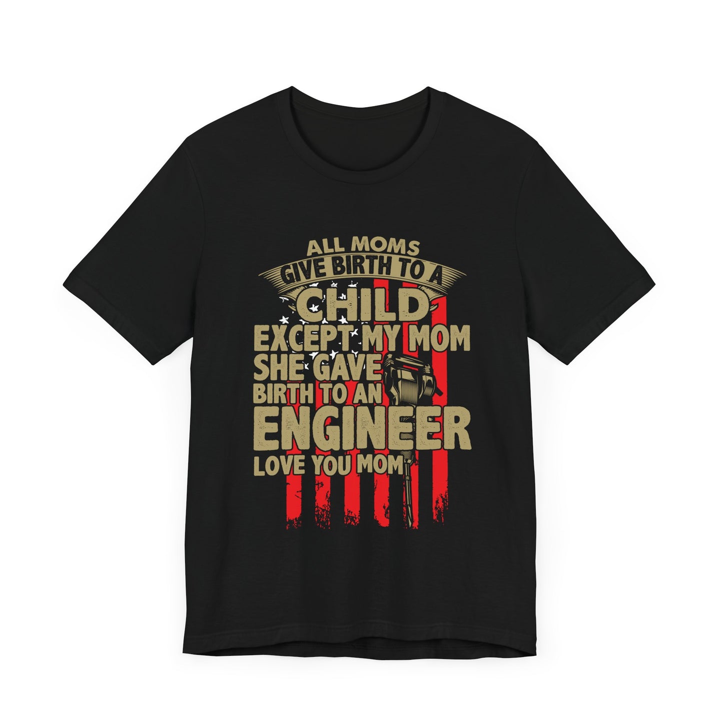 Engineer:  All Moms Give Birth To A Child Except My Mom. She Gave Birth To An Engineer. Love You Mom  - Unisex Jersey Short Sleeve Tee - 13625
