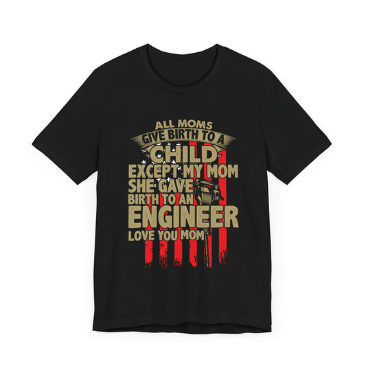 Engineer:  All Moms Give Birth To A Child Except My Mom. She Gave Birth To An Engineer. Love You Mom  - Unisex Jersey Short Sleeve Tee - 13625