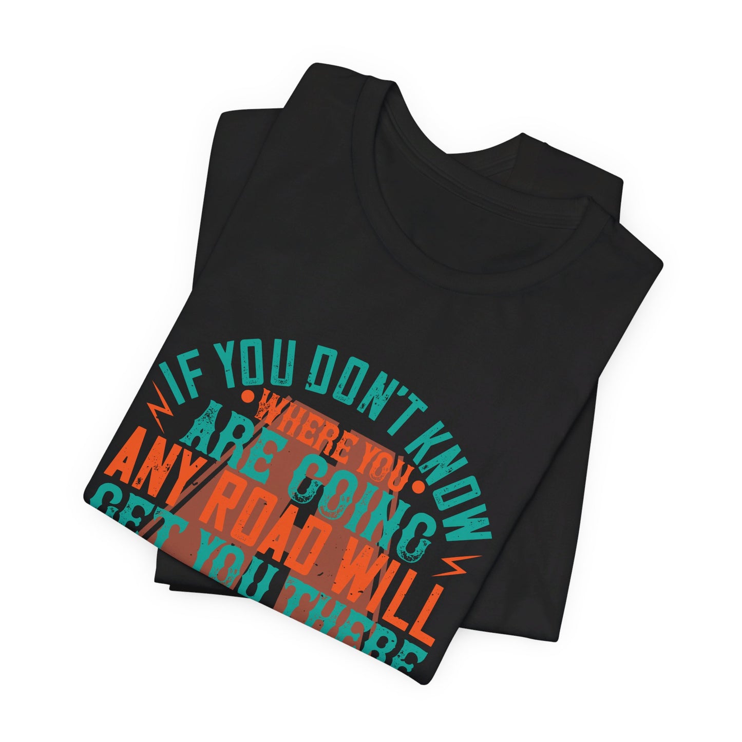 If You Don’t Know Where You Are Going, Any Road Will Get You There - Unisex Jersey Short Sleeve Tee