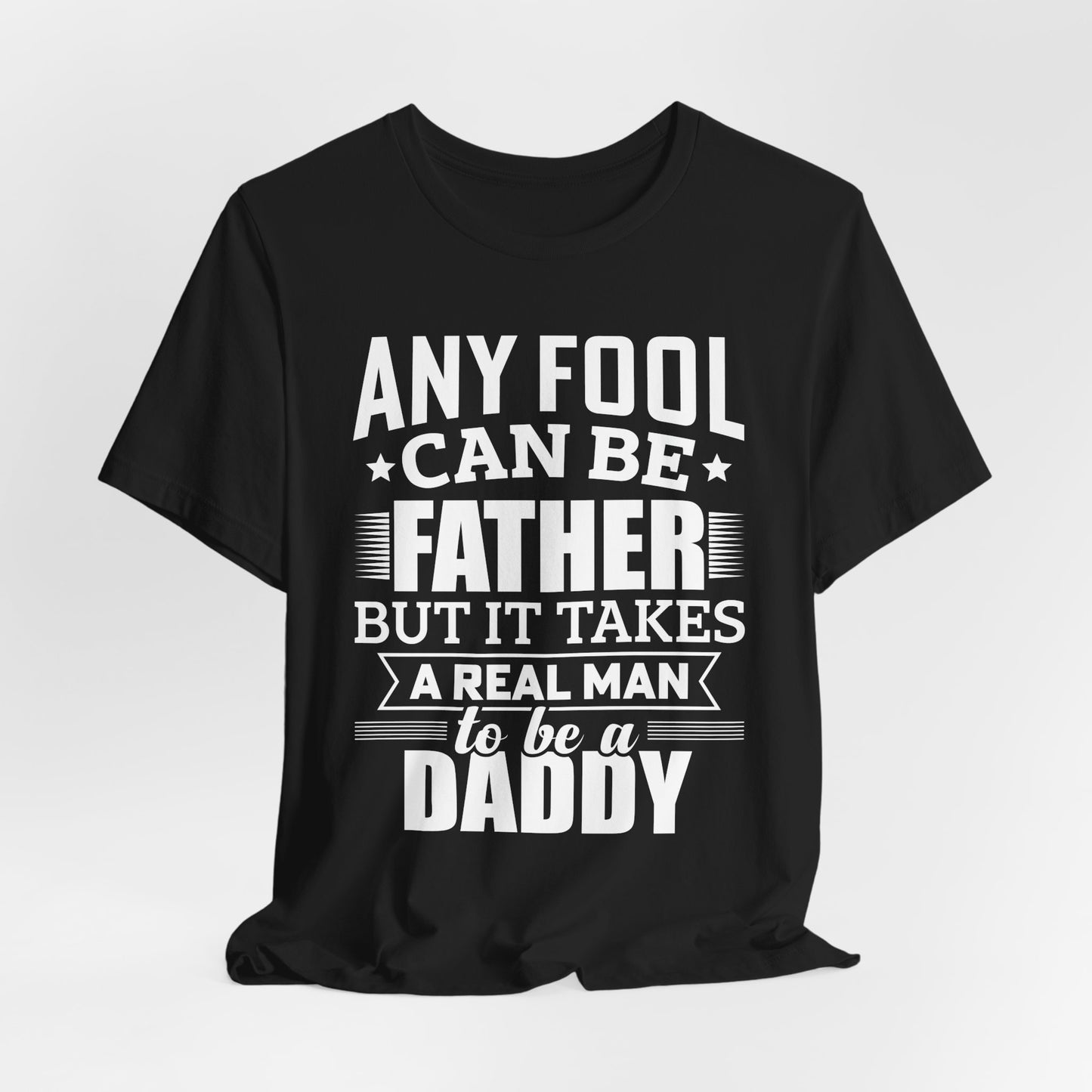 Dad:  Any Fool Can Be Father, But It Takes A Real Man To Be A Daddy - Unisex Jersey Short Sleeve Tee - 13775