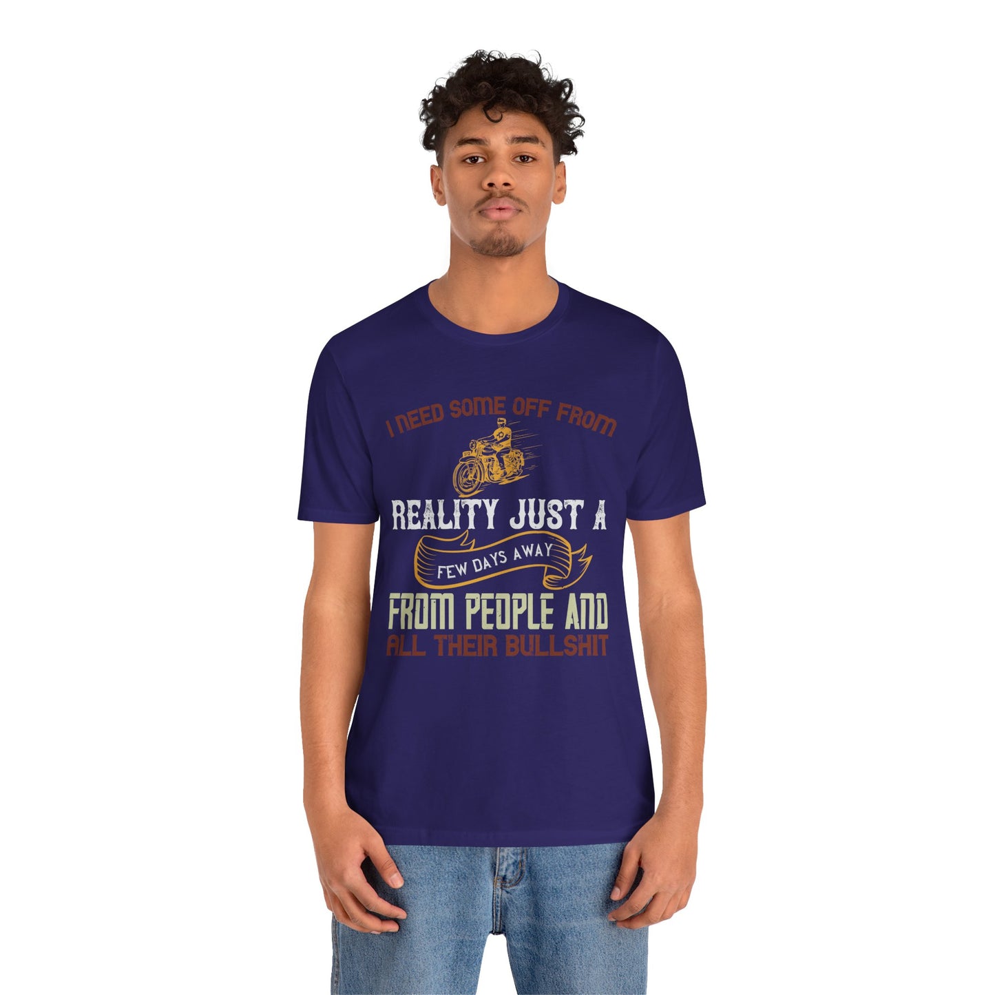 I Need Some Time Off from Reality, Just a Few Days Away from People and All Their Bullshit - Unisex Jersey Short Sleeve Tee - 13749