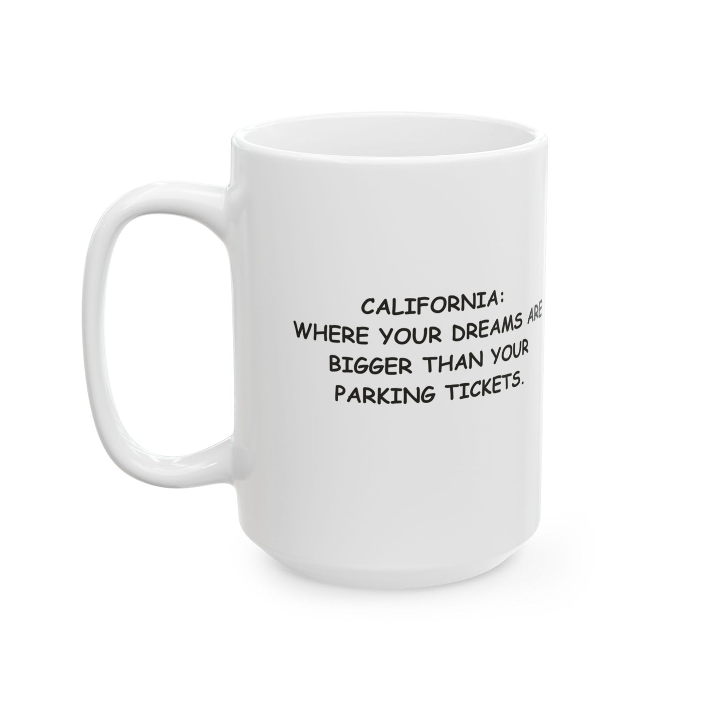 "California: Where your dreams are bigger than your parking tickets." Ceramic Mug - 12705