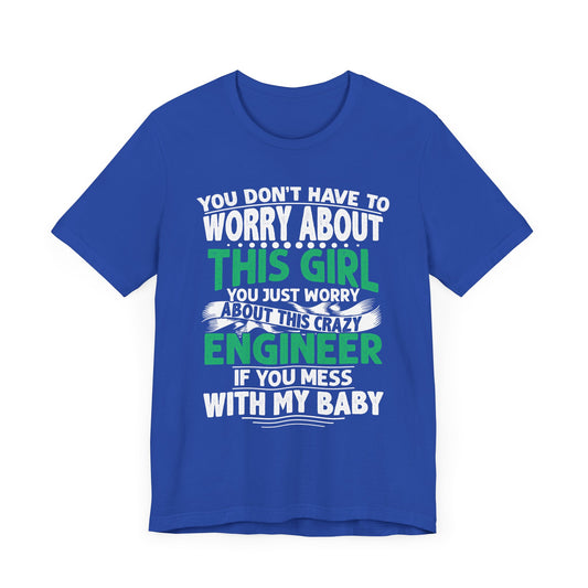 Engineer: You Don't Have To Worry About This Girl. You Just Worry About This Crazy Engineer If You Mess With My  Baby - Unisex Jersey Short Sleeve Tee - 13626