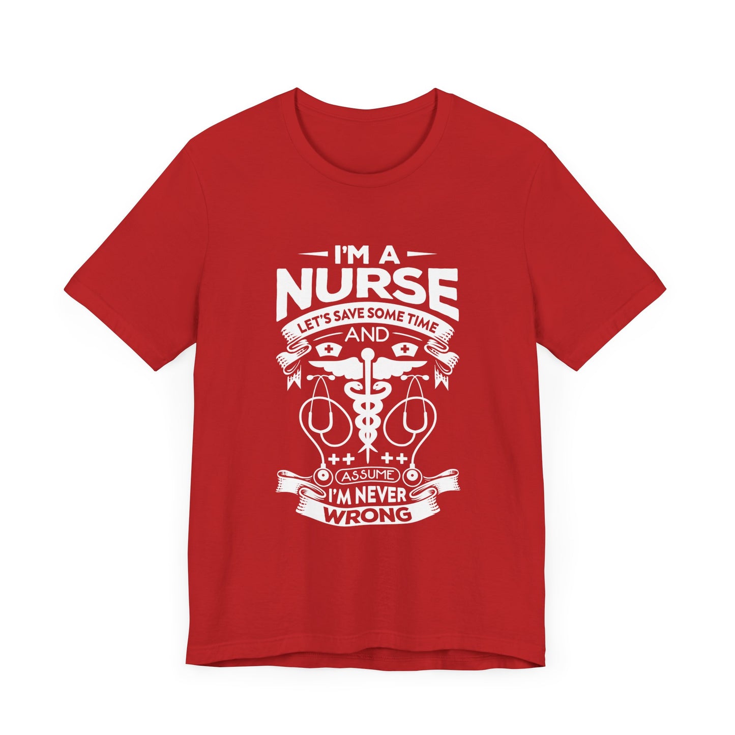 I'm A Nurse, Let's Save Sometime And Assume I'm Never Wrong - Unisex Jersey Short Sleeve Tee