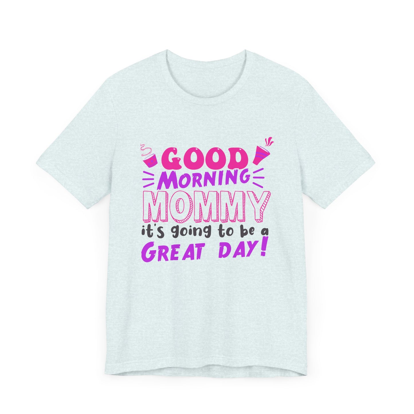 Good Morning Mommy, It's Going To Be A Great Day - Unisex Jersey Short Sleeve Tee - 12967