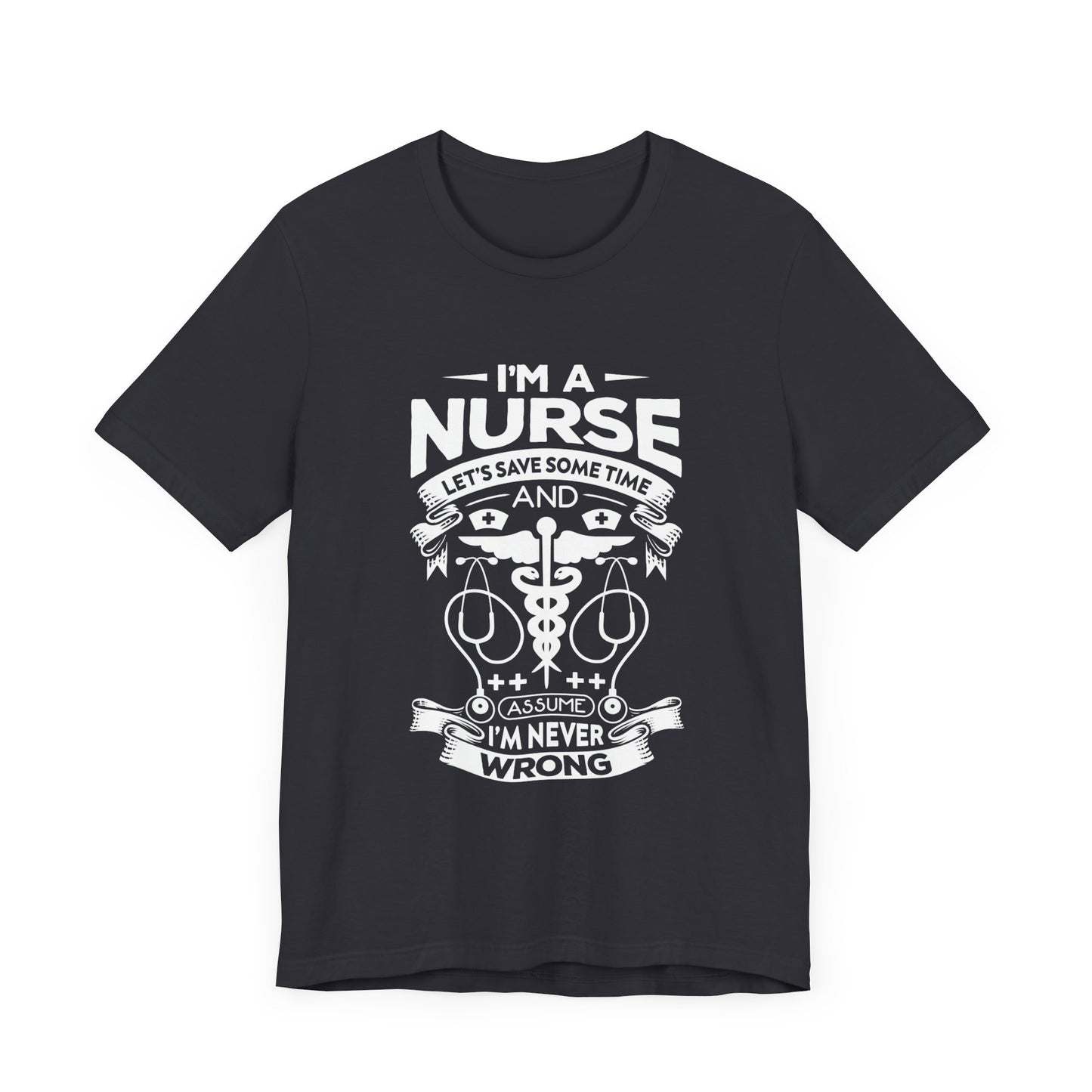 I'm A Nurse, Let's Save Sometime And Assume I'm Never Wrong - Unisex Jersey Short Sleeve Tee