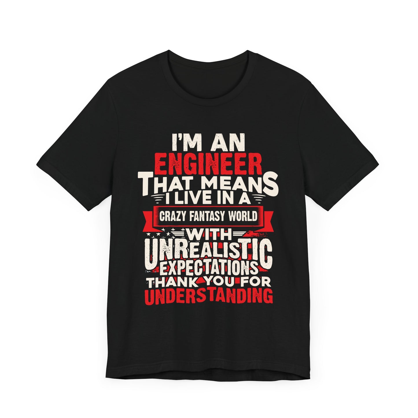 Engineer: I'm An Engineer That Means I Live In A Crazy Fantasy World With Unrealistic Expectation. Thank You For Your Understanding. - Unisex Jersey Short Sleeve Tee - 13650