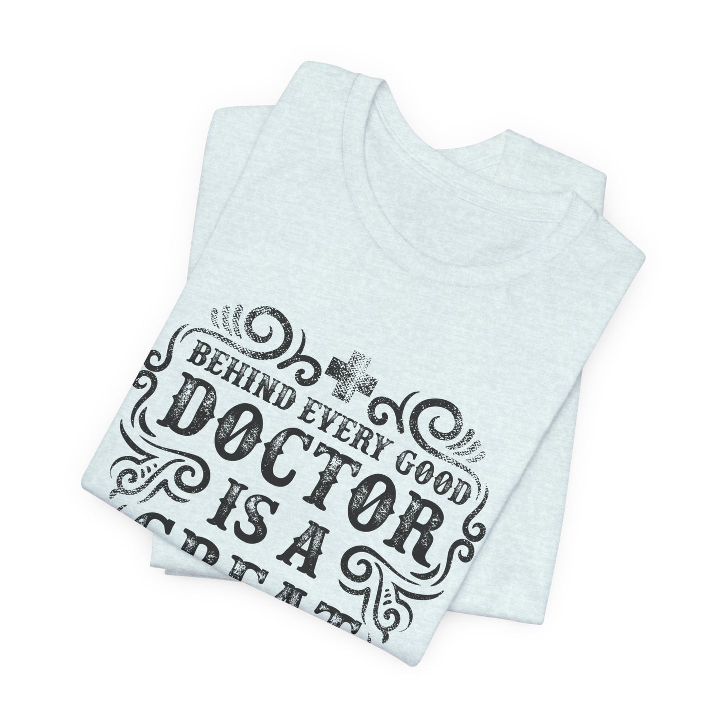 Behind Every Good Doctor Is A Great Nurse - Unisex Jersey Short Sleeve Tee - 13281