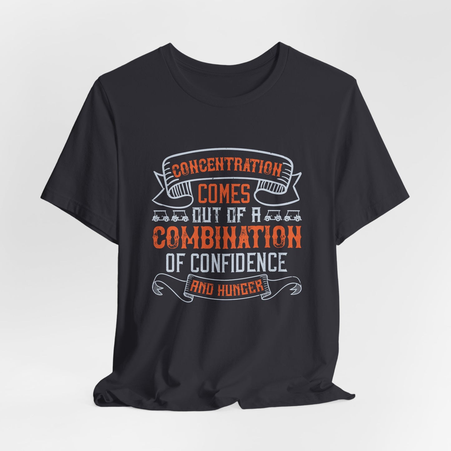 Golf: Concentration Comes Out of a Combination of Confidence and Hunger - Unisex Jersey Short Sleeve Tee - 11853