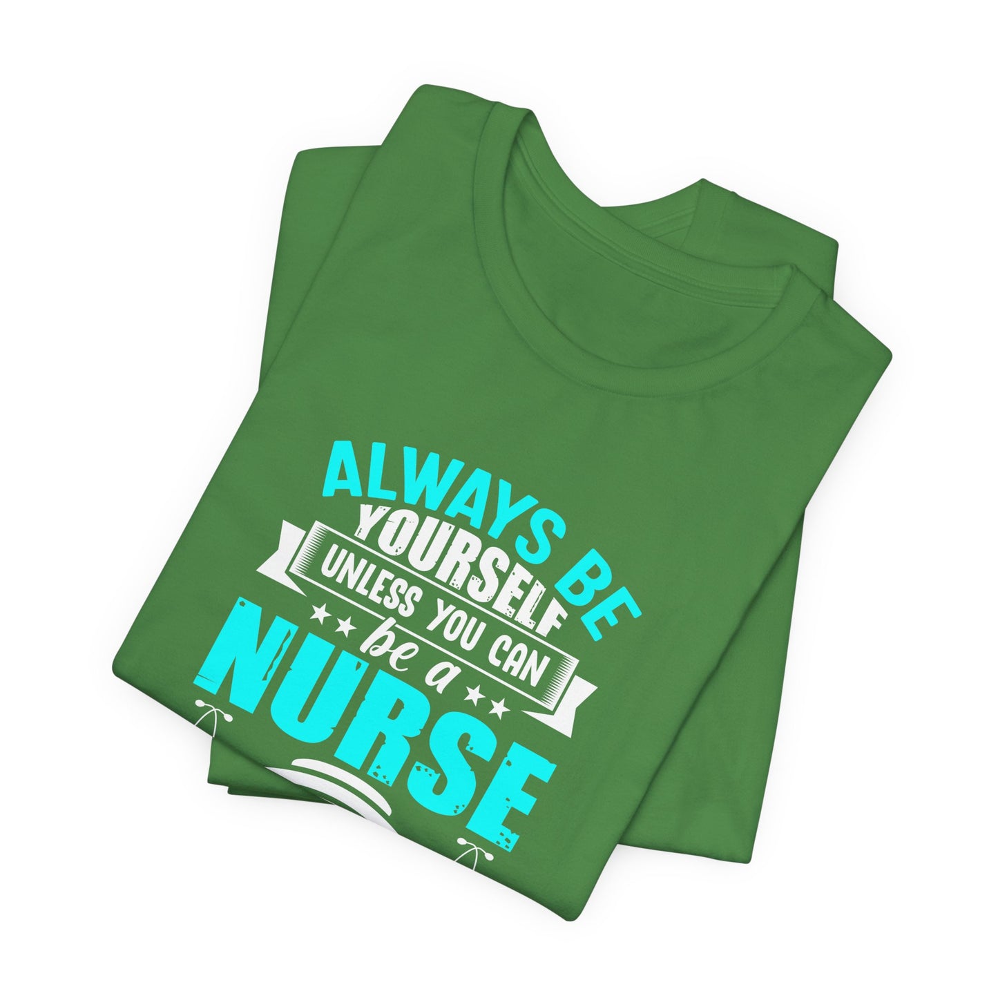 Always Be Yourself Unless You Can Be A Nurse, Then Always Be A Nurse - Unisex Jersey Short Sleeve Tee