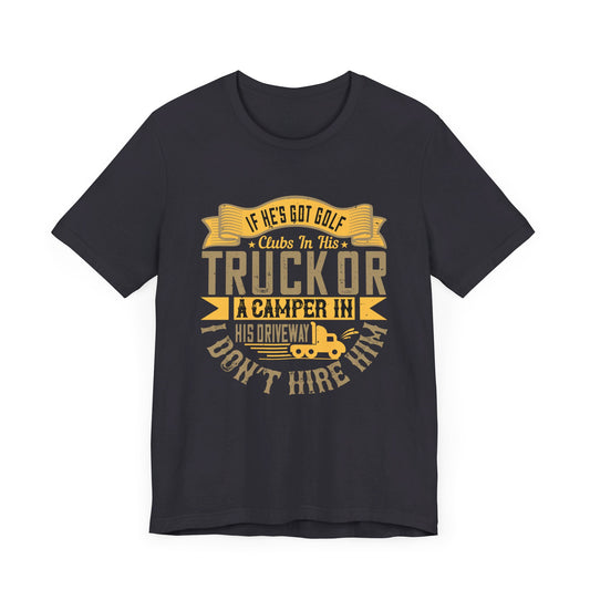 If He’s Got Golf Clubs in His Truck or a Camper in His Driveway, I Don’t Hire Him - Unisex Jersey Short Sleeve Tee