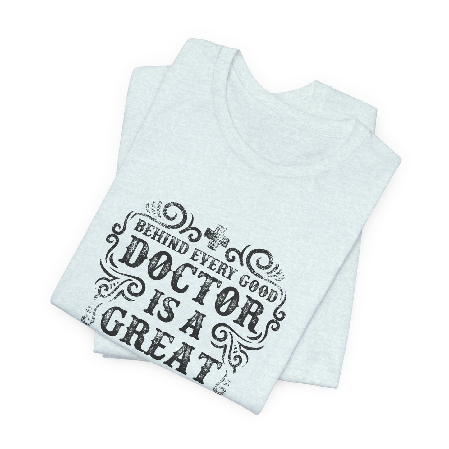 Behind Every Good Doctor Is A Great Nurse - Unisex Jersey Short Sleeve Tee