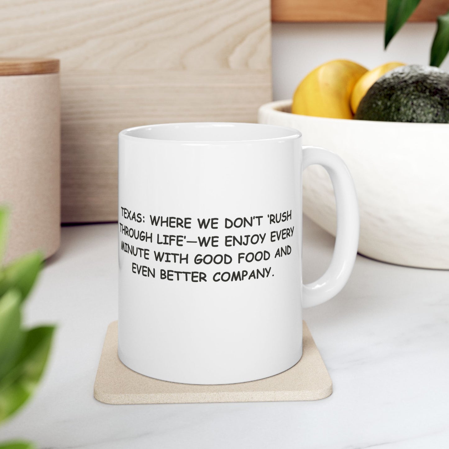 "Texas: Where we don’t ‘rush through life’—we enjoy every minute with good food and even better company." Ceramic Mug - (11oz, 15oz) - 12773