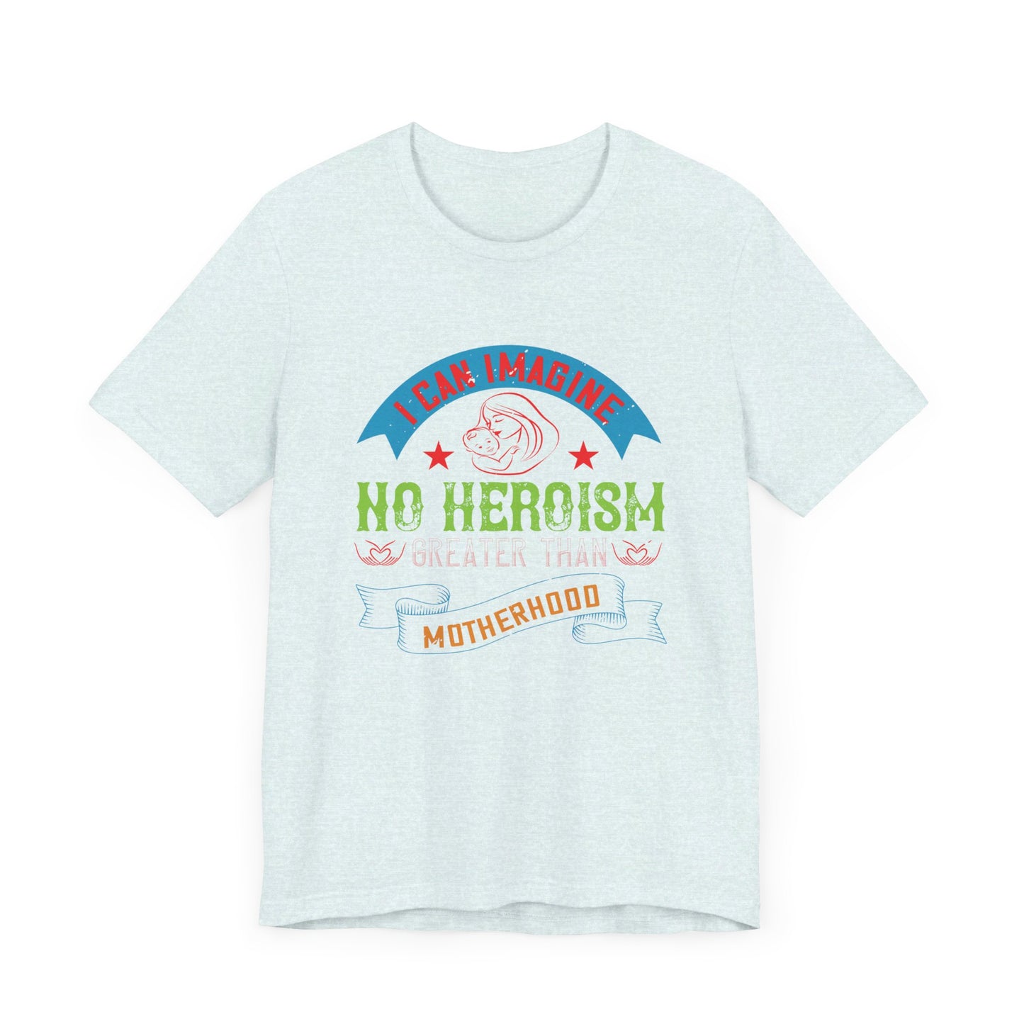 I Can Imagine No Heroism Greater Than Motherhood - Unisex Jersey Short Sleeve Tee