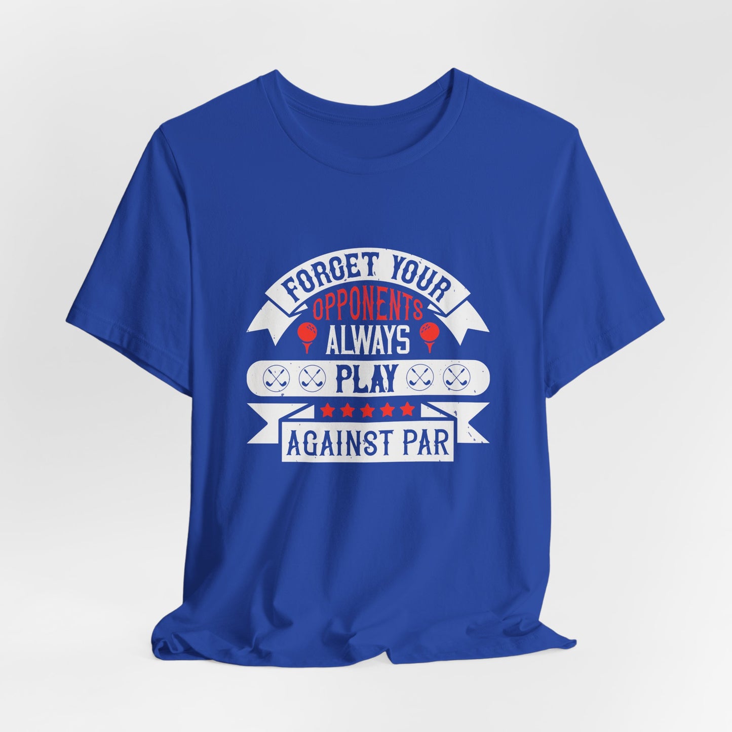 Forget Your Opponents; Always Play Against Par - Unisex Jersey Short Sleeve Tee - 11923