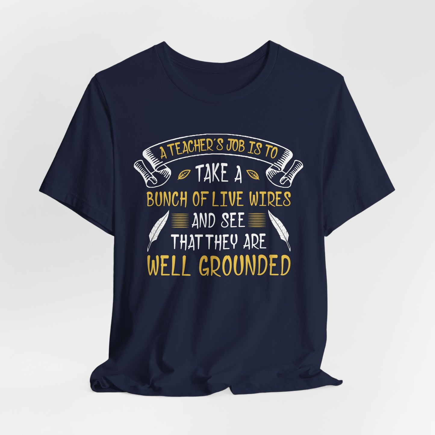 Teacher: Teacher's Job Is Take A Bunch Of Live Wires And See That They Are Well Grounded - Unisex Jersey Short Sleeve Tee - 13397