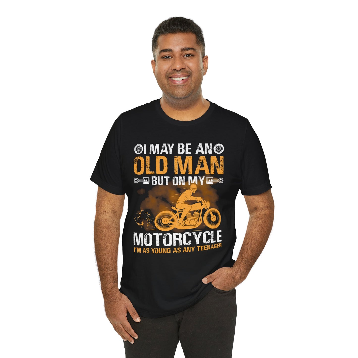 I May Be An Old Man, But On My Motorcycle I'm As Young As Any Teenager - Unisex Jersey Short Sleeve Tee