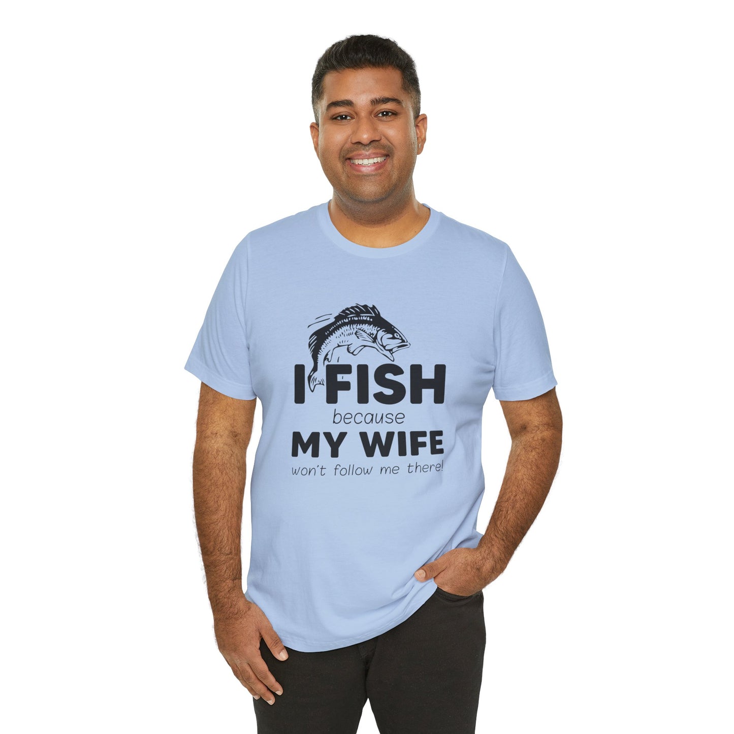 I Fish Because My Wife Won't Follow Me There! - Unisex Jersey Short Sleeve Tee