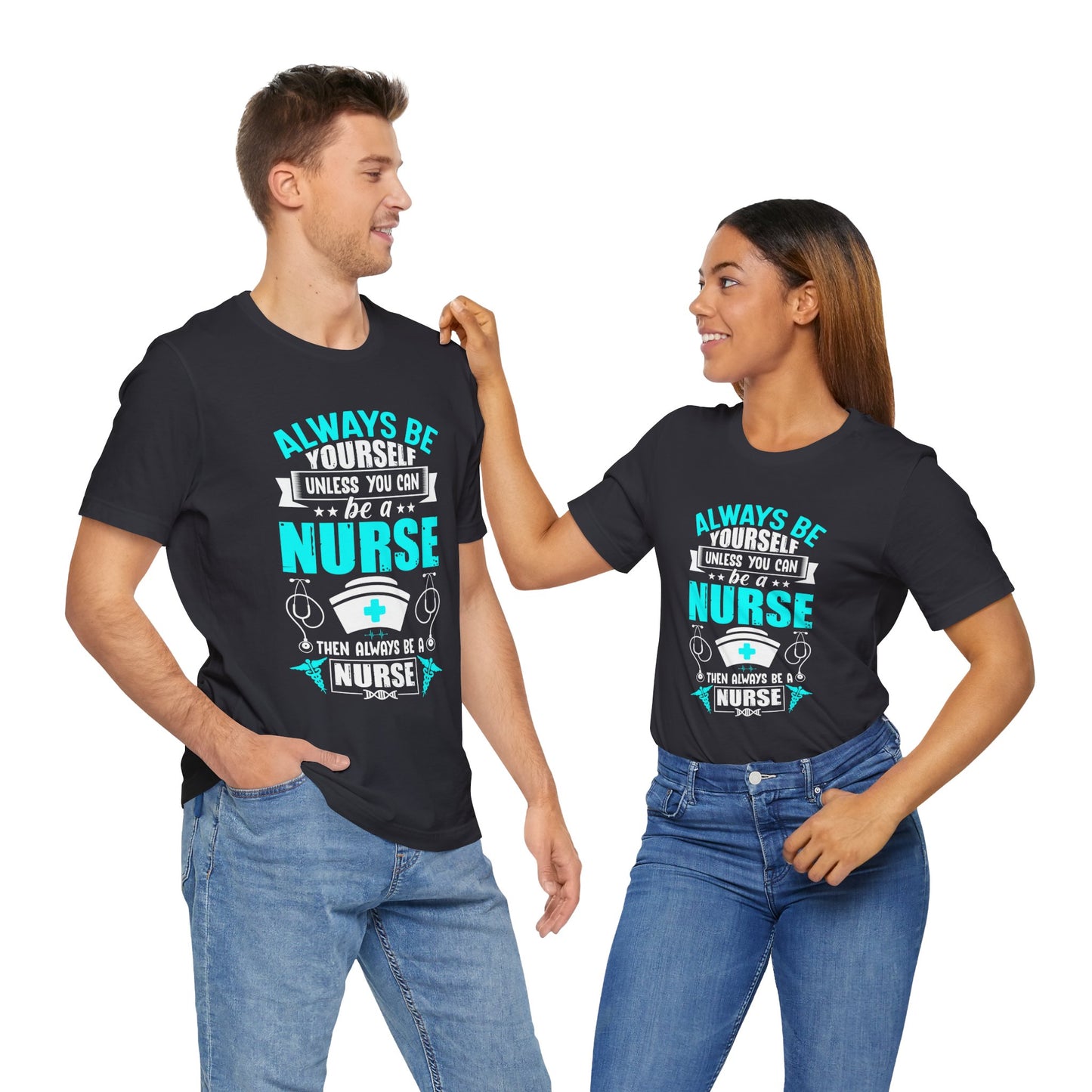 Always Be Yourself Unless You Can Be A Nurse, Then Always Be A Nurse - Unisex Jersey Short Sleeve Tee - 13331