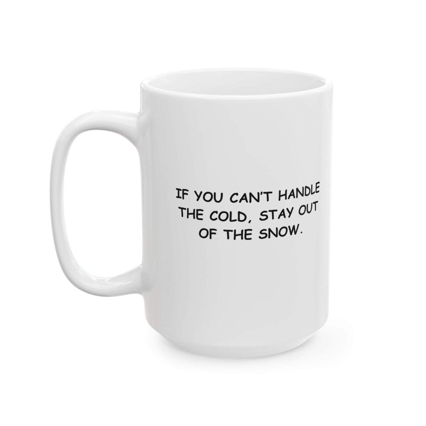 "If you can’t handle the cold, stay out of the snow." Ceramic Mug - 11/15oz - 12974