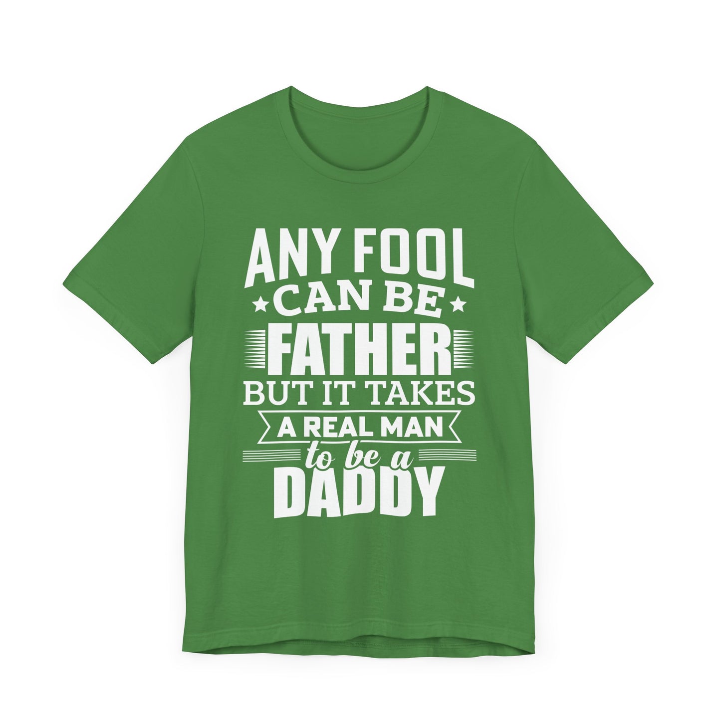 Dad:  Any Fool Can Be Father, But It Takes A Real Man To Be A Daddy - Unisex Jersey Short Sleeve Tee - 13775