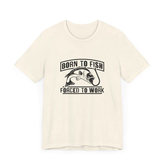 Fishing:  Born to Fish, Forced To Work- Unisex Jersey Short Sleeve Tee