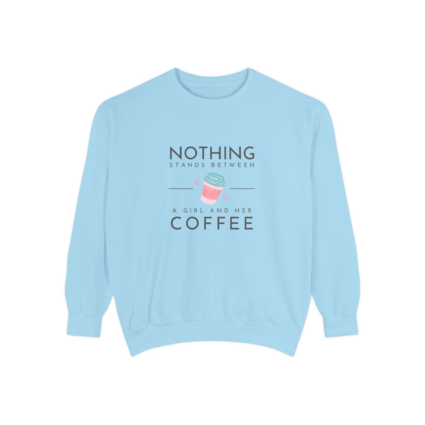 Nothing Stands Between a Girl & Her Coffee - Unisex Garment-Dyed Sweatshirt - 11292
