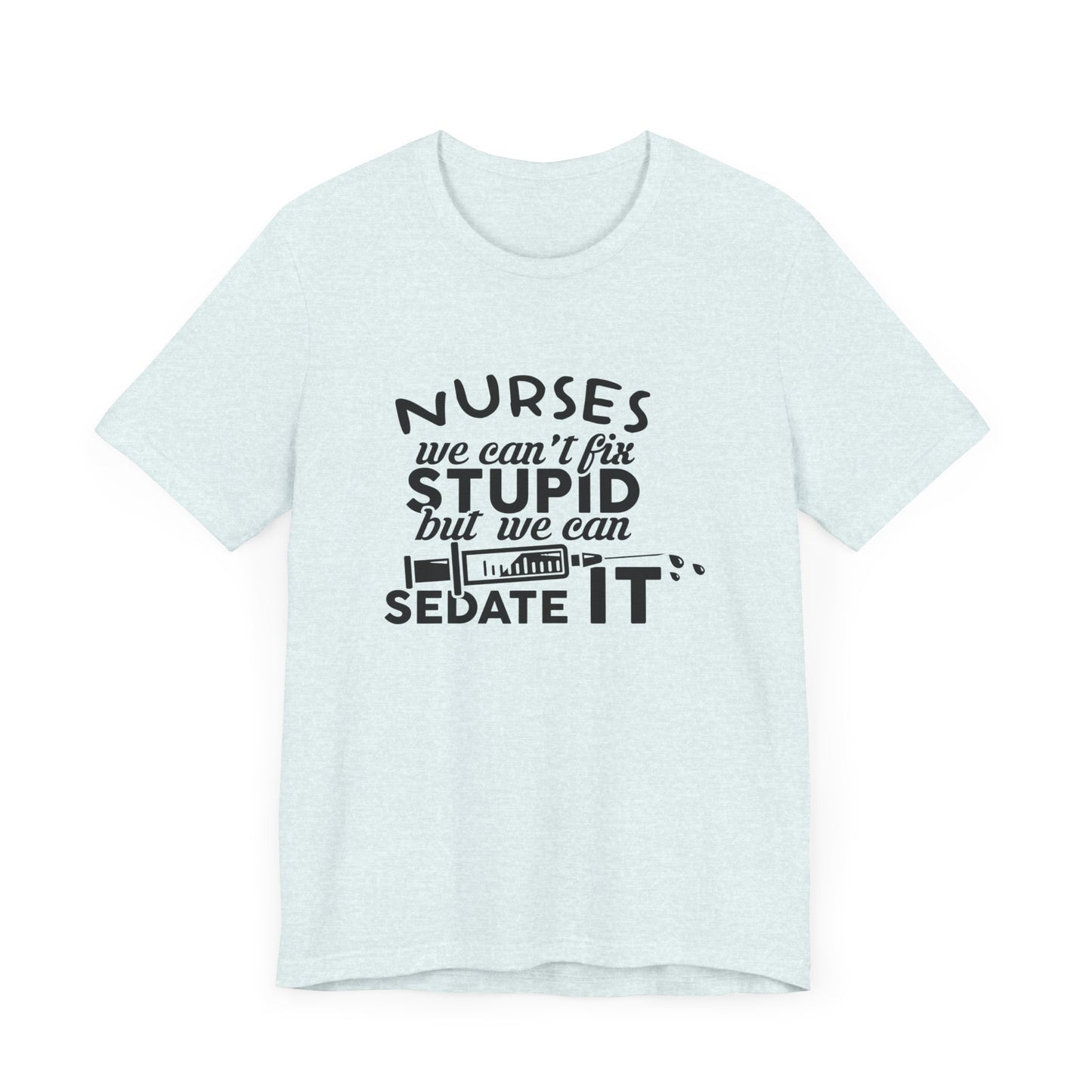 Nurses: We Can't Fix Stupid, But We Can Sedate It - Unisex Jersey Short Sleeve Tee