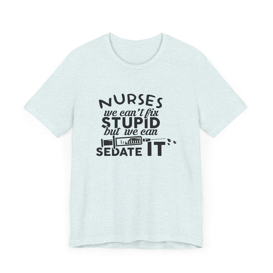 Nurses: We Can't Fix Stupid, But We Can Sedate It - Unisex Jersey Short Sleeve Tee