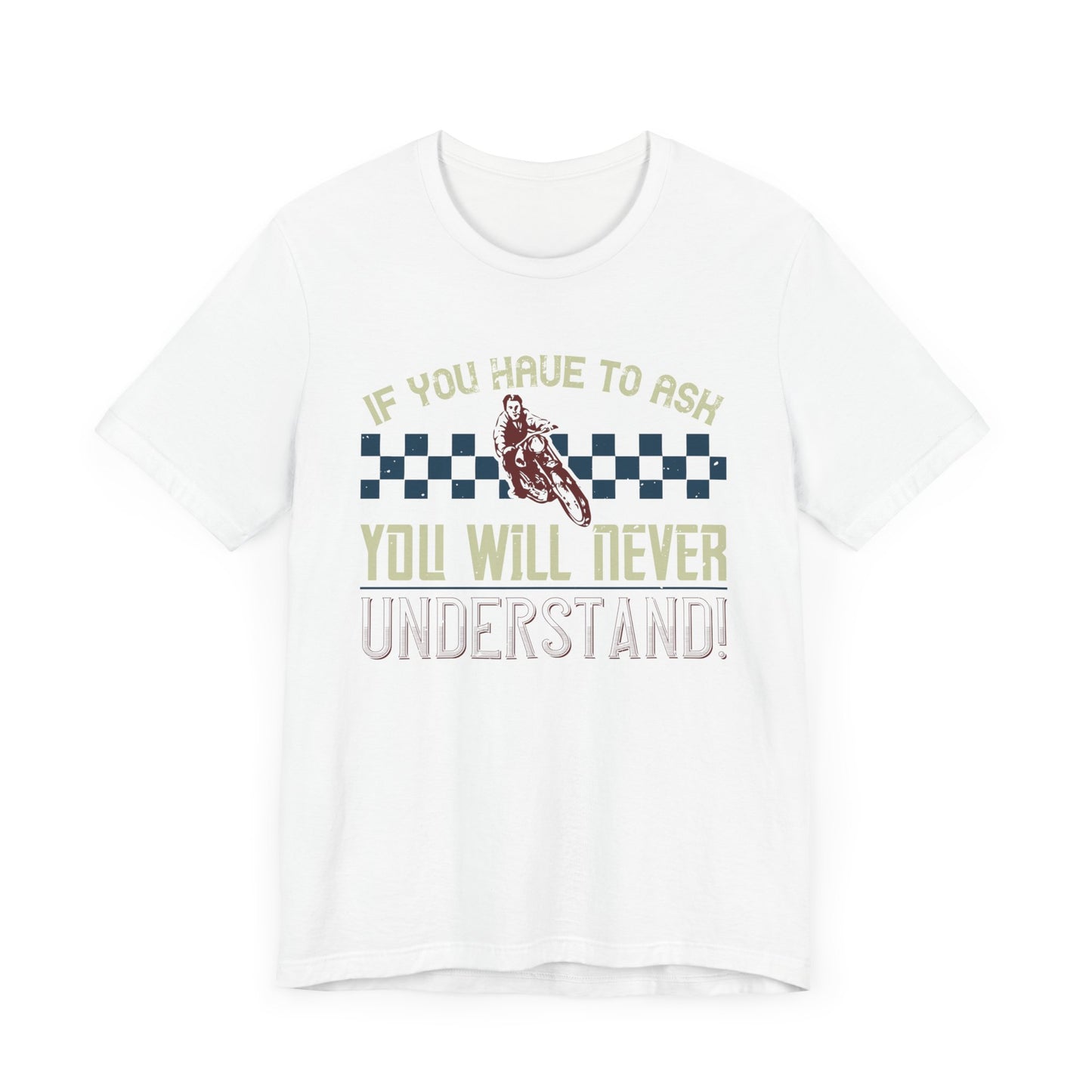 If You Have to Ask, You Will Never Understand! - Unisex Jersey Short Sleeve Tee