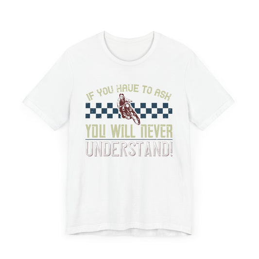 If You Have to Ask, You Will Never Understand! - Unisex Jersey Short Sleeve Tee