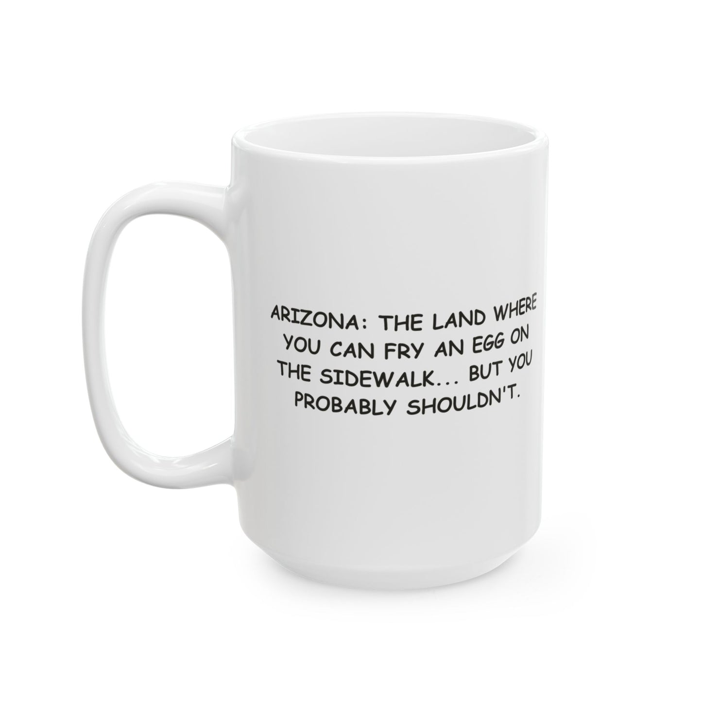 "Arizona: The land where you can fry an egg on the sidewalk... but you probably shouldn't." Ceramic Coffee Mug - 13197