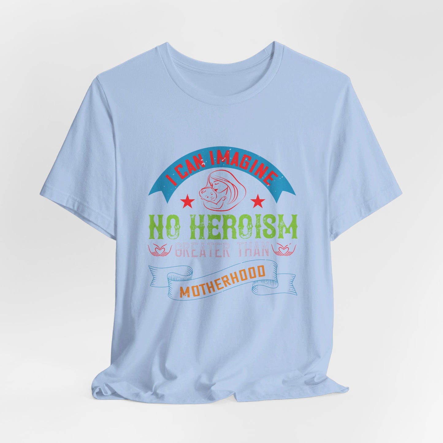 I Can Imagine No Heroism Greater Than Motherhood - Unisex Jersey Short Sleeve Tee