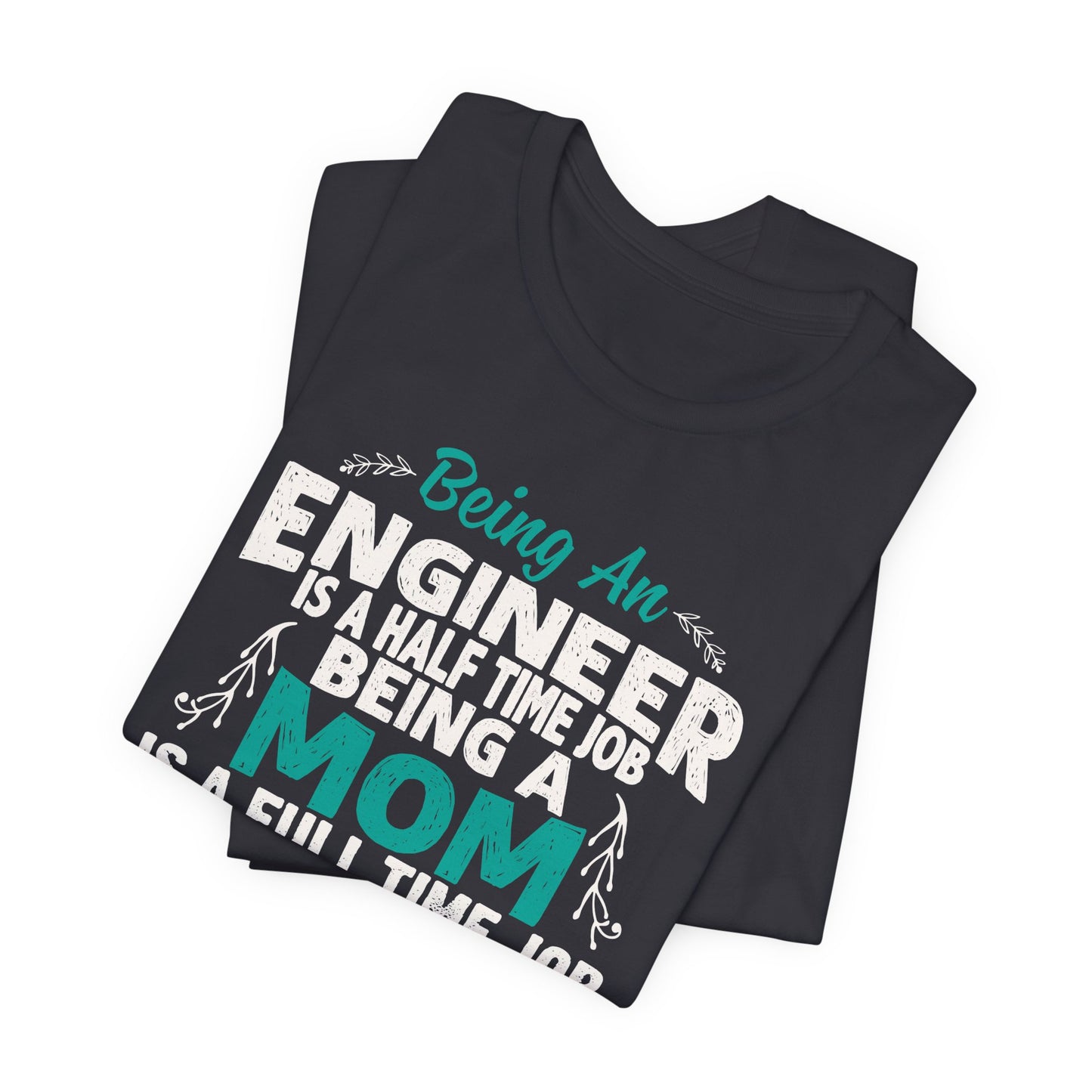 Engineer: Being An Engineer Is A Half Time Job, Being A Mom Is A Full Time Job Except No Pay Check - Unisex Jersey Short Sleeve Tee - 13668