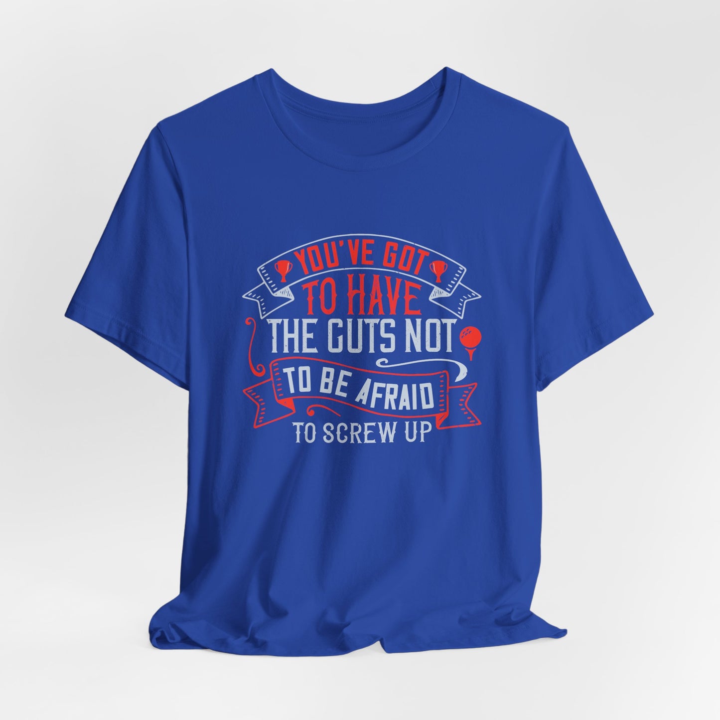 You’ve Got to Have the Guts Not to Be Afraid to Screw Up - Unisex Jersey Short Sleeve Tee - 12252