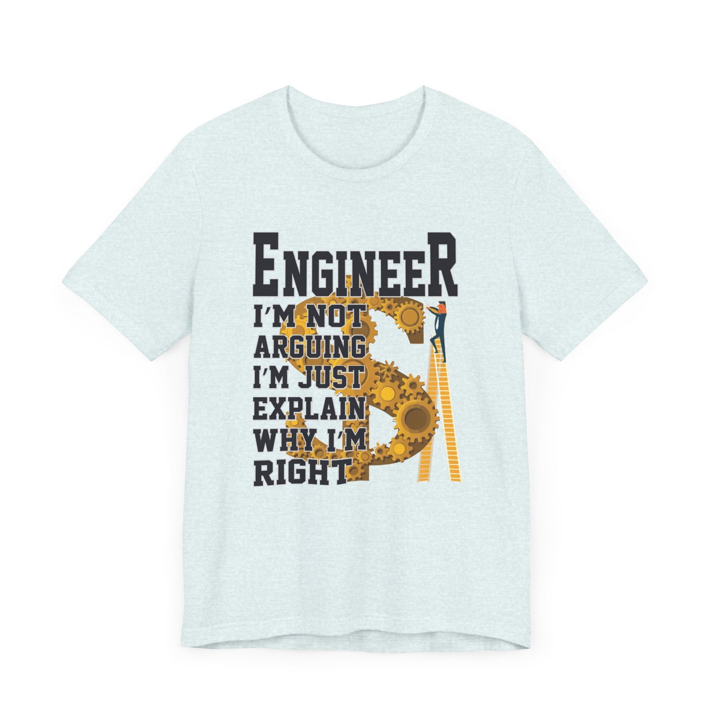 Engineer: I'm Not Arguing, I'm Just Explain Why I'm Right - Unisex Jersey Short Sleeve Tee