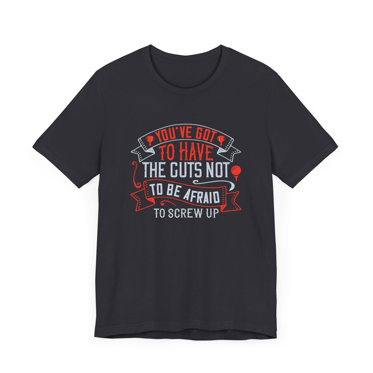 You’ve Got to Have the Guts Not to Be Afraid to Screw Up - Unisex Jersey Short Sleeve Tee - 12252
