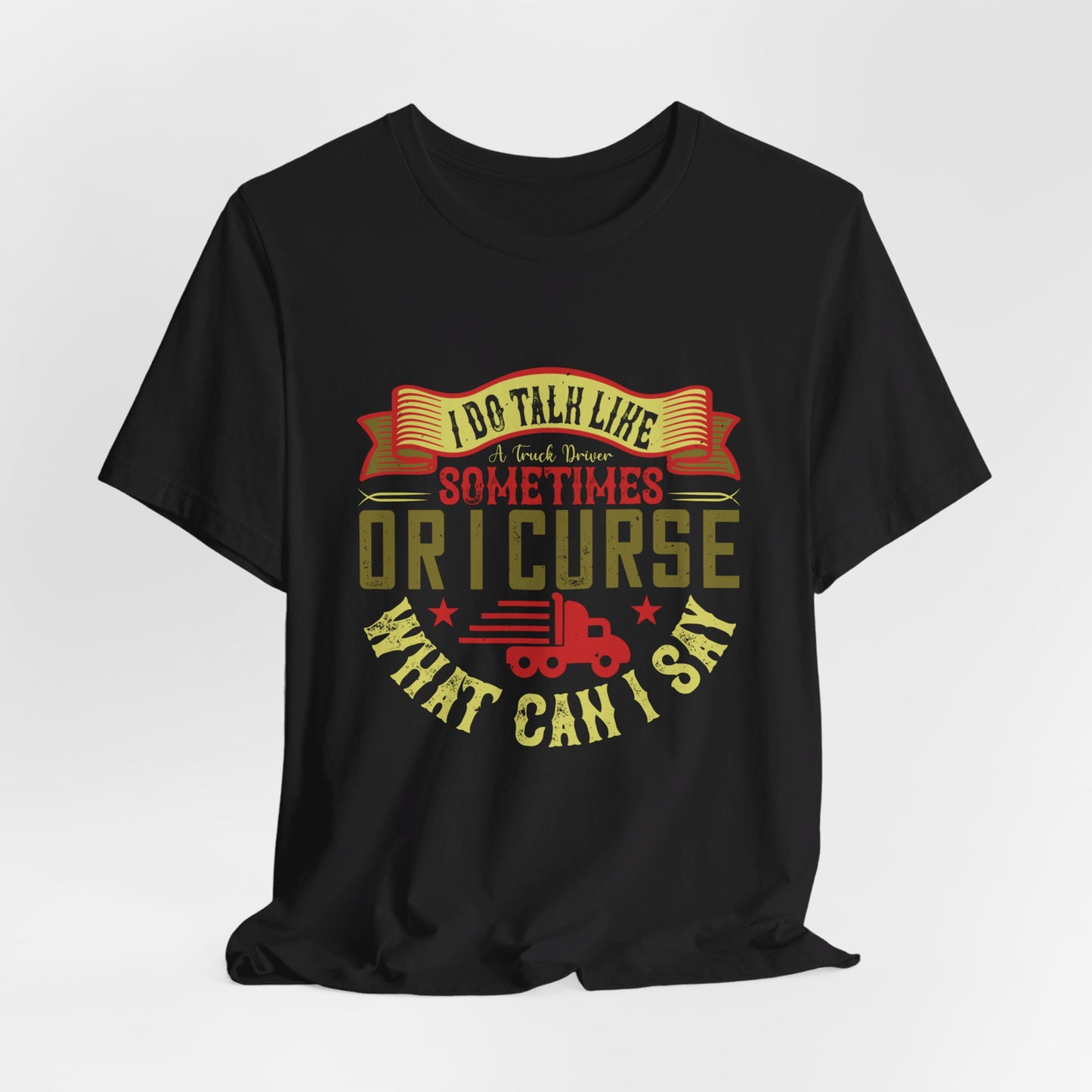 I Do Talk Like a Truck Driver Sometimes, or I Curse What Can I Say - Unisex Jersey Short Sleeve Tee