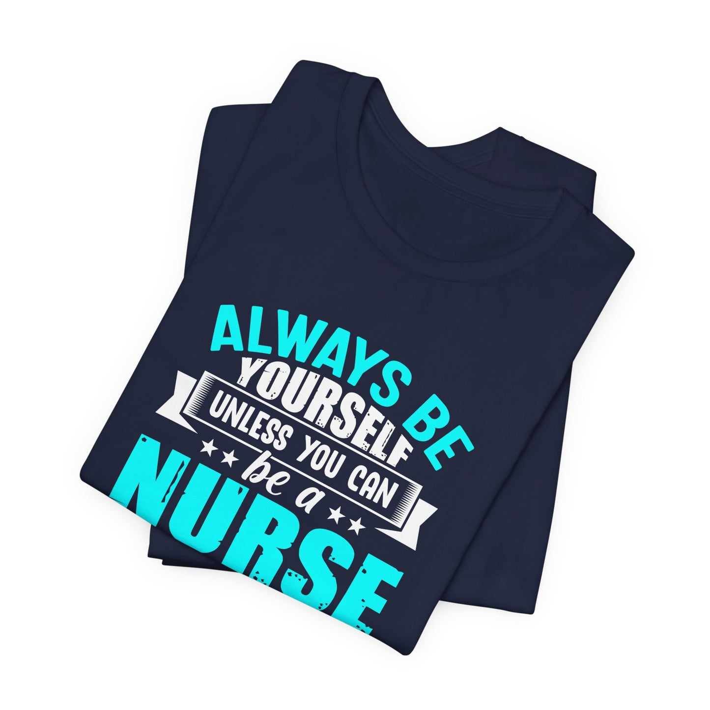 Always Be Yourself Unless You Can Be A Nurse, Then Always Be A Nurse - Unisex Jersey Short Sleeve Tee - 13331