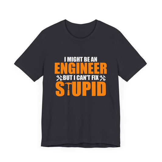 Engineer: I Might Be An Engineer But I Can't Fix Stupid - Unisex Jersey Short Sleeve Tee - 13672