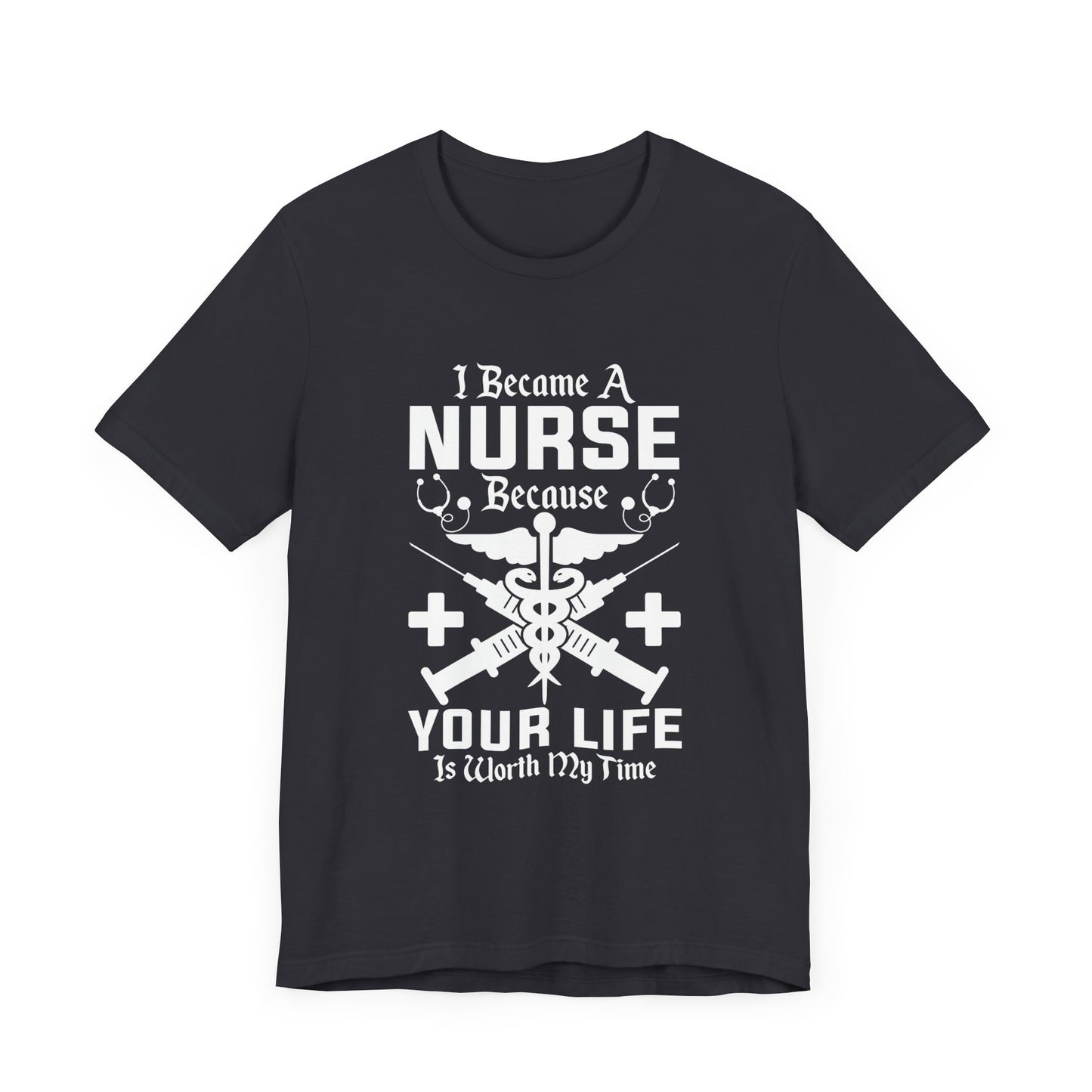 I Became A Nurse Because Your Life Is Worth My Time - Unisex Jersey Short Sleeve Tee