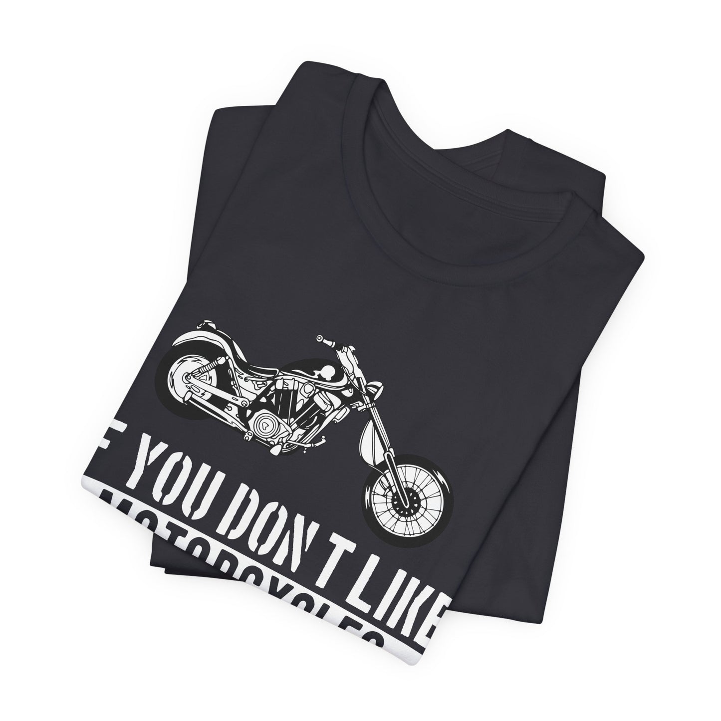 If You Don't Like Motorcycles, Then You Probably Won't Like Me and I'm Okay with That - Unisex Jersey Short Sleeve Tee - 13453