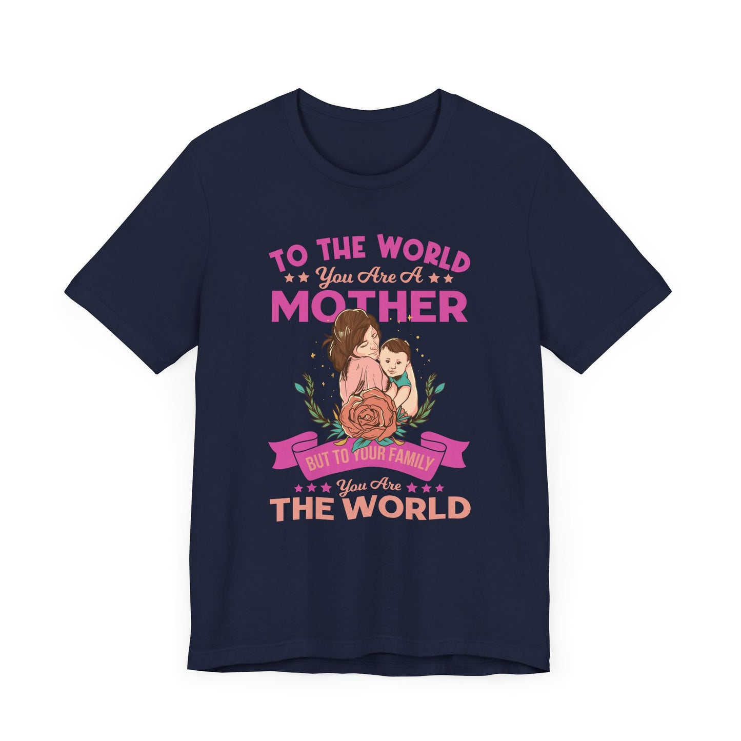 To The World You Are A Mother, But To Your Family, You Are The World - Unisex Jersey Short Sleeve Tee - 13066